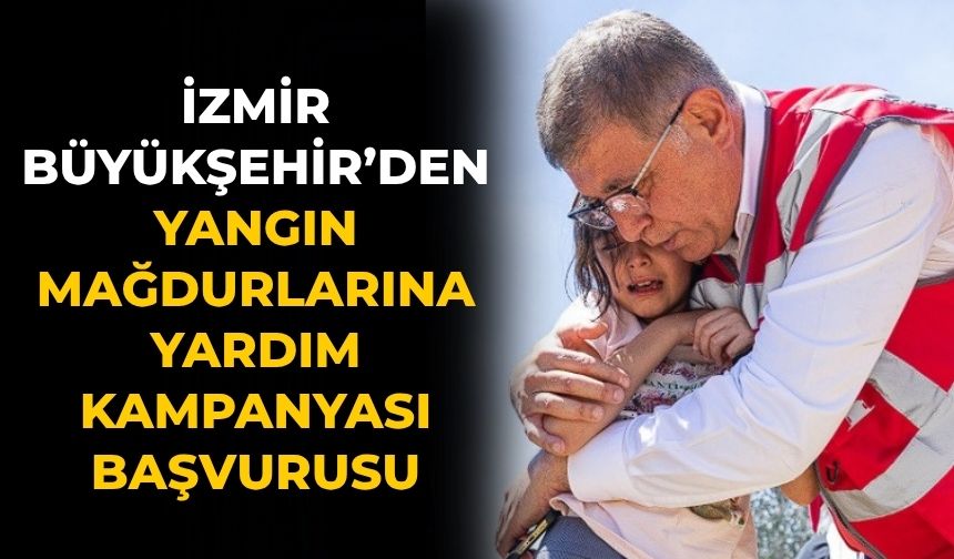 İzmir Büyükşehir’den Yangın Mağdurlarına Yardım Kampanyası Başvurusu