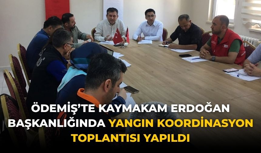 Ödemiş’te Kaymakam Erdoğan Başkanlığında Yangın Koordinasyon Toplantısı yapıldı