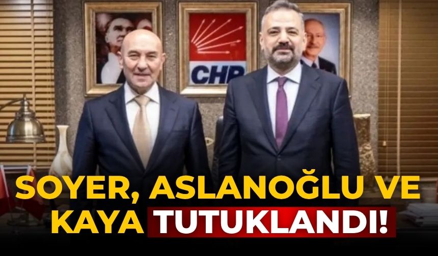 Soyer, Aslanoğlu ve Kaya tutuklandı!