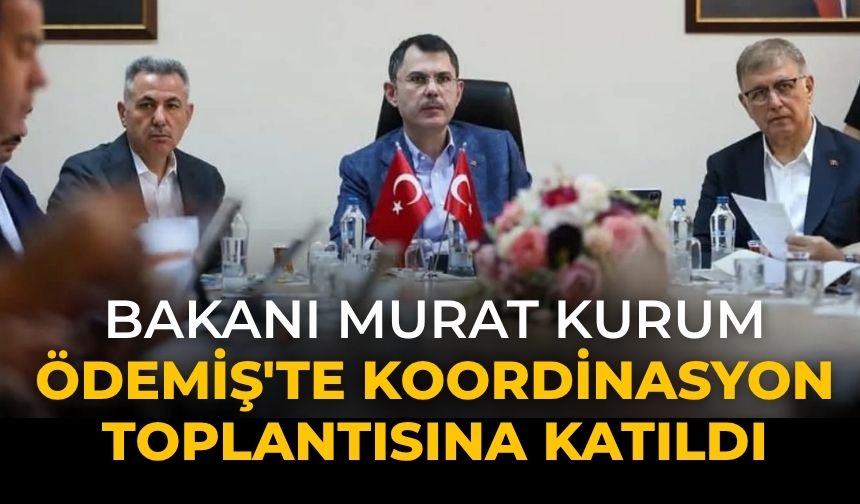 BAKANI MURAT KURUM ÖDEMİŞ'TE KOORDİNASYON TOPLANTISINA KATILDI
