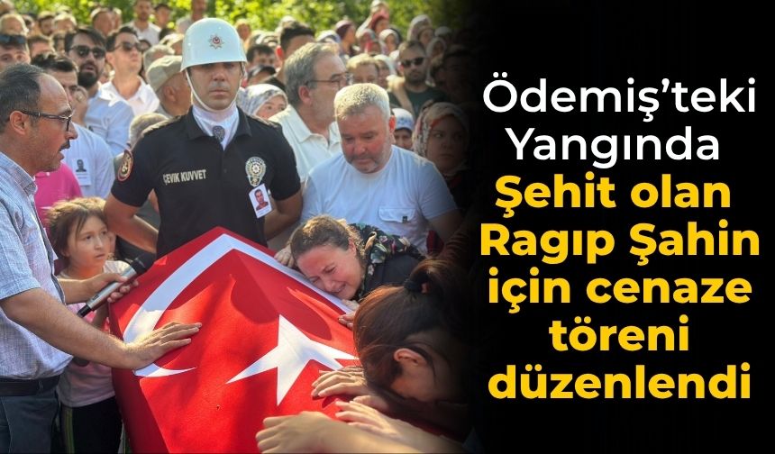 Ödemiş’teki Yangında Şehit olan Ragıp Şahin için cenaze töreni düzenlendi