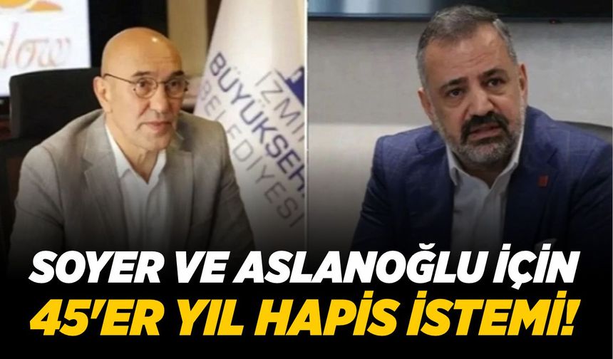 Soyer ve Aslanoğlu için 45'er yıl hapis istemi!