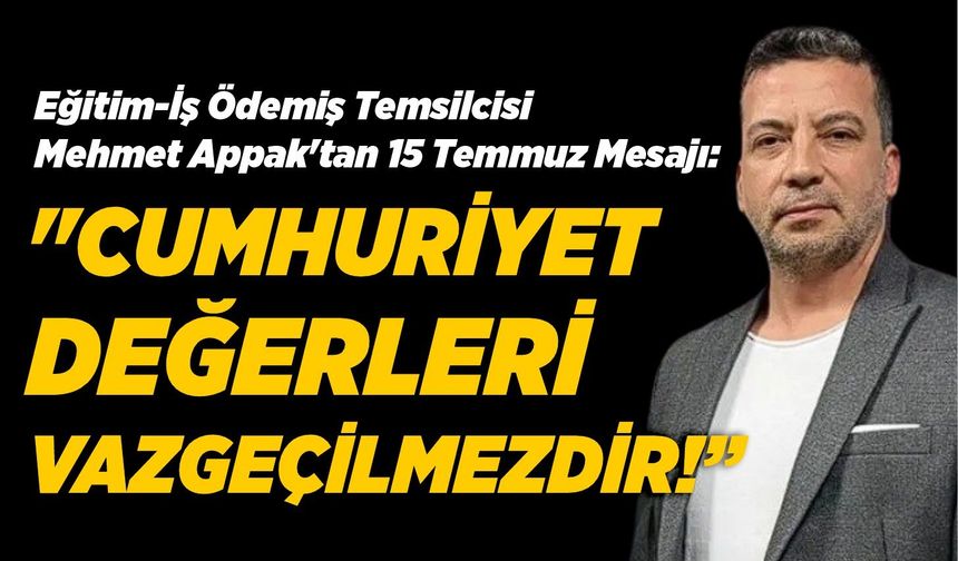Eğitim-İş Ödemiş Temsilcisi Mehmet Appak'tan 15 Temmuz Mesajı: "Cumhuriyet Değerleri Vazgeçilmezdir!"