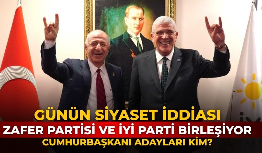 Günün siyaset iddiası Zafer Partisi ve İYİ Parti birleşiyor