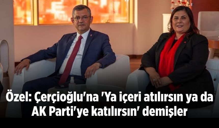 Özel: Çerçioğlu'na 'Ya içeri atılırsın ya da AK Parti'ye katılırsın' demişler