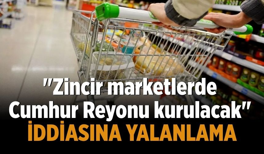 "Zincir marketlerde Cumhur Reyonu kurulacak" iddiasına yalanlama