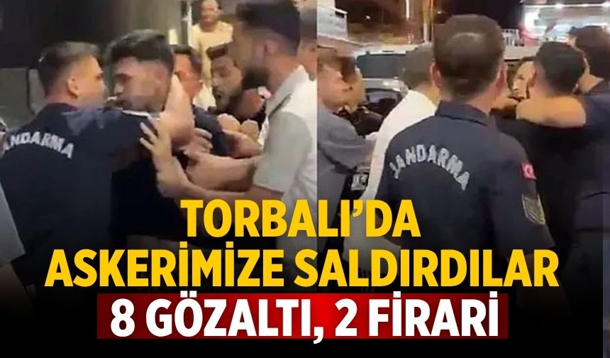 Torbalı’da askerimize saldırdılar 8 gözaltı, 2 firari