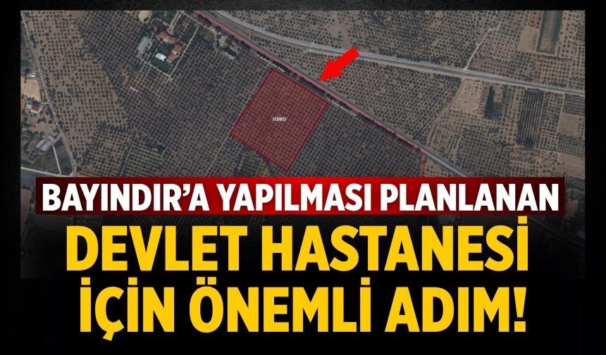 BAYINDIR’A YAPILMASI PLANLANAN DEVLET HASTANESİ İÇİN ÖNEMLİ ADIM!