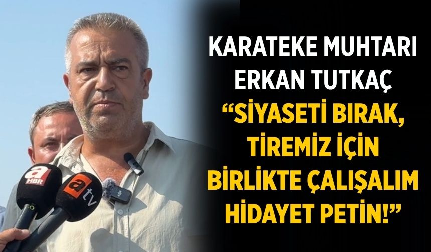 Karateke Muhtarı Erkan Tutkaç “Siyaseti bırak, Tiremiz için birlikte çalışalım Hidayet Petin!”
