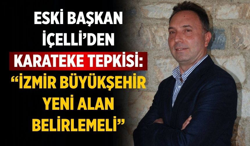 Eski Başkan İçelli’den Karateke Tepkisi: “İzmir Büyükşehir Yeni Alan Belirlemeli”