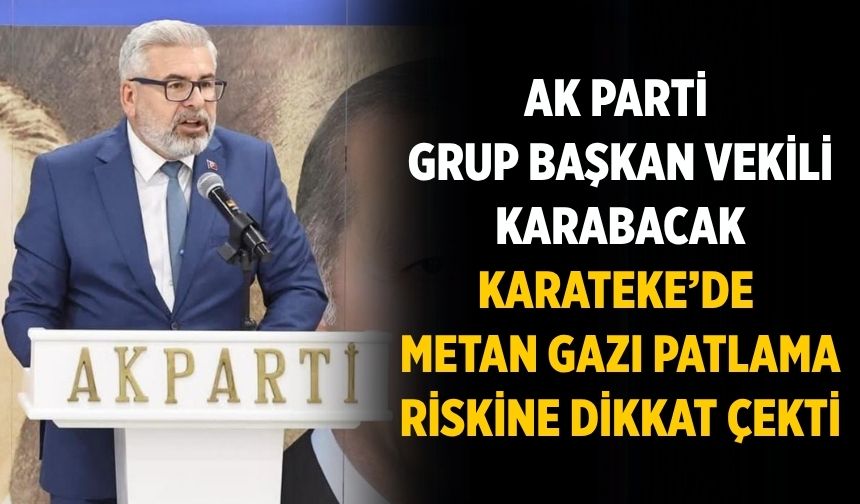AK Parti Grup Başkan Vekili Karabacak Karateke’de Metan gazı patlama riskine dikkat çekti