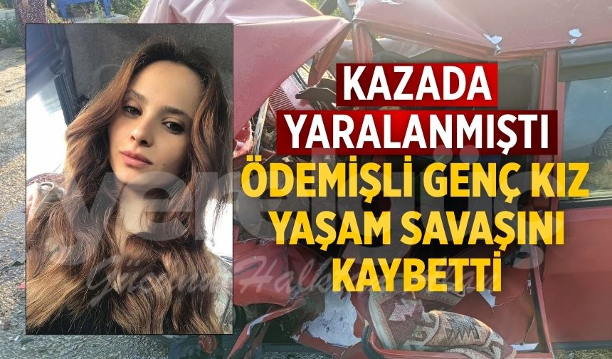 Kazada yaralanmıştı Ödemişli genç kız Yaşam Savaşını Kaybetti
