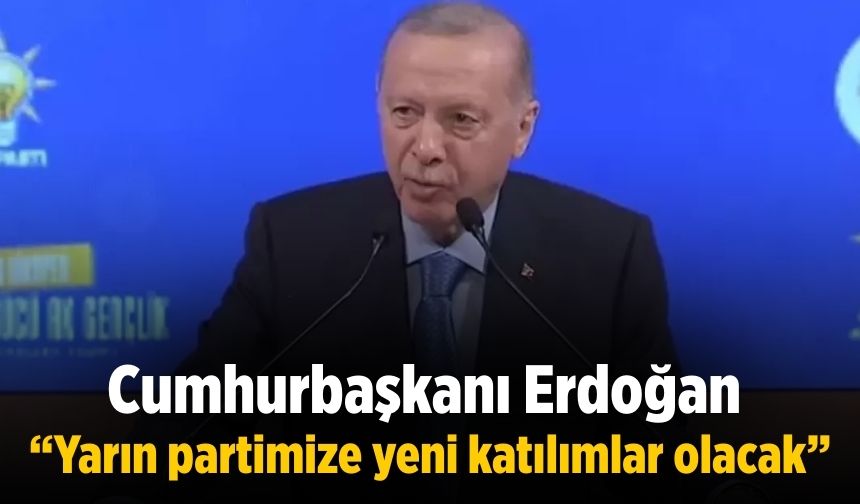 Cumhurbaşkanı Erdoğan  “Yarın partimize yeni katılımlar olacak”