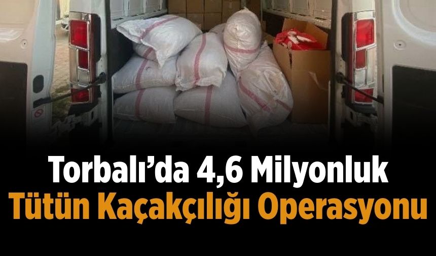 Torbalı’da 4,6 Milyonluk Tütün Kaçakçılığı Operasyonu