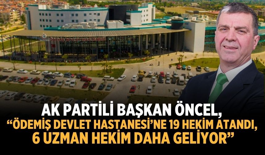 AK Partili Başkan Öncel, "ÖDEMİŞ DEVLET HASTANESİ’NE 19 HEKİM ATANDI, 6 UZMAN HEKİM DAHA GELİYOR”