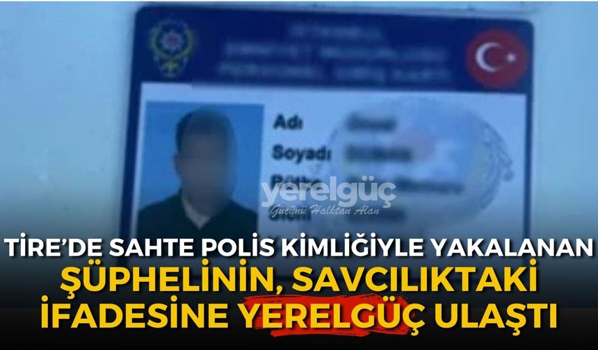 Sahte polis kimliğiyle yakalanmıştı Savcılıktaki ifadesine Yerelgüç ulaştı