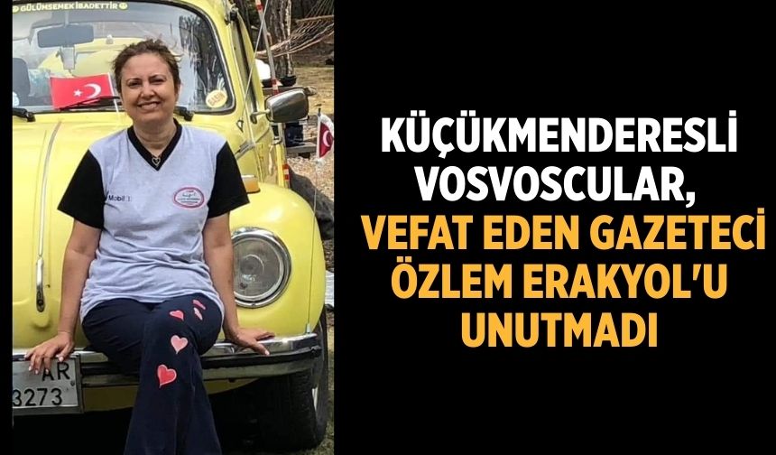 KÜÇÜKMENDERESLİ VOSVOSCULAR,   VEFAT EDEN GAZETECİ ÖZLEM ERAKYOL'U UNUTMADI