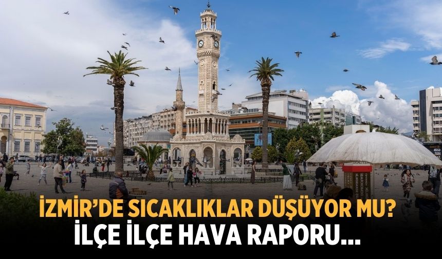 İzmir’de Sıcaklıklar düşüyor mu? İlçe ilçe hava raporu...