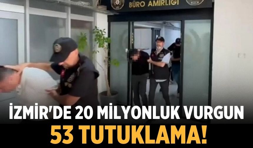 İzmir'de 20 milyonluk vurgun: 53 tutuklama!