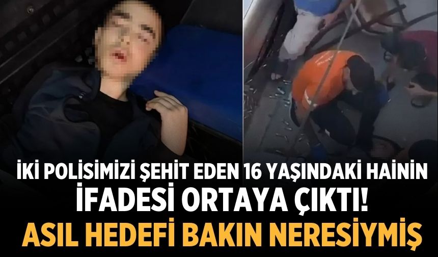 İki polisimizi şehit eden 16 yaşındaki hainin ifadesi ortaya çıktı! Asıl hedefi bakın neresiymiş