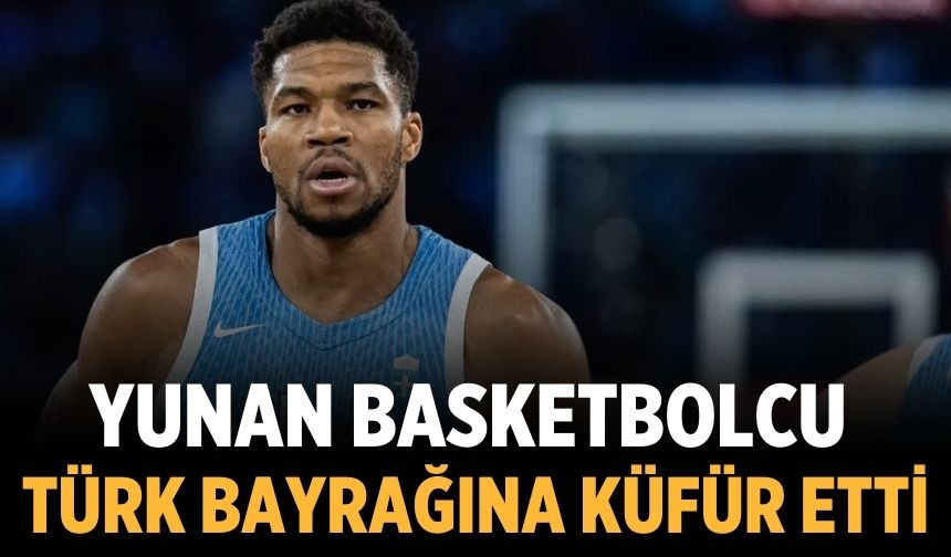 Yunan basketbolcu, Türk bayrağına küfür etti