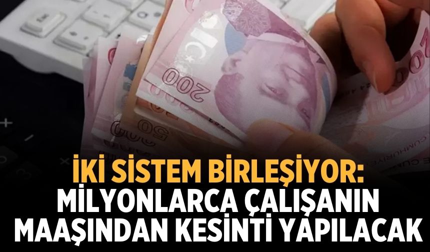 İki sistem birleşiyor: Milyonlarca çalışanın maaşından kesinti yapılacak