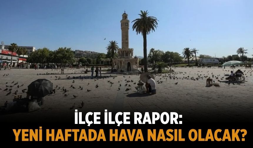 İlçe ilçe rapor: Yeni haftada hava nasıl olacak?