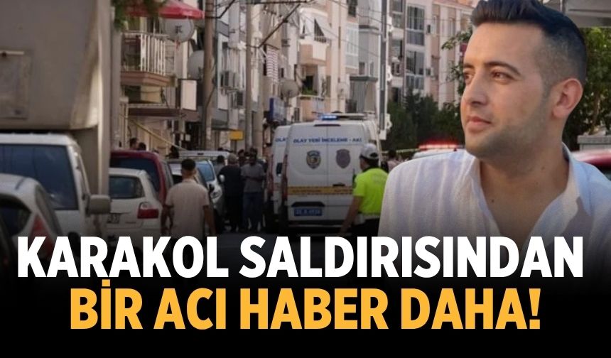 İzmir’deki Karakol saldırısından bir acı haber daha!