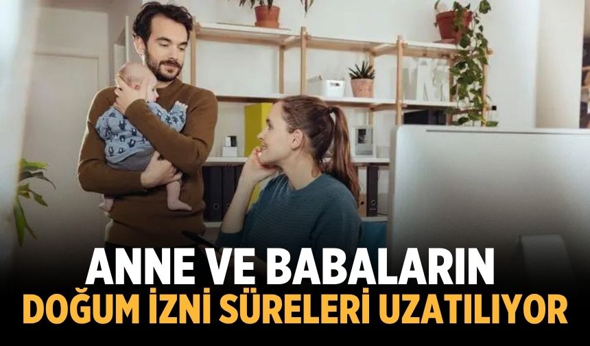 Anne ve babaların doğum izni süreleri uzatılıyor