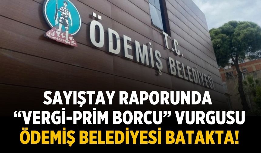 Sayıştay raporunda “vergi-prim borcu” vurgusu Ödemiş Belediyesi batakta!