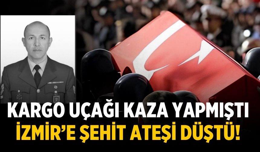 Kargo uçağı kaza yapmıştı İzmir’e şehit ateşi düştü!