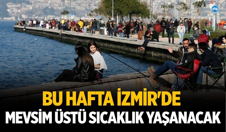 Bu hafta İzmir'de mevsim üstü sıcaklık yaşanacak
