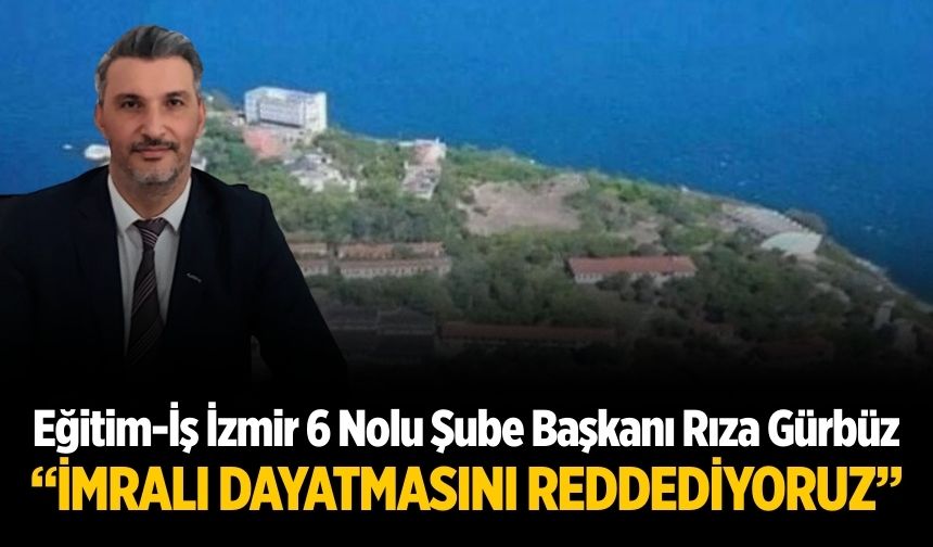 Eğitim-İş İzmir 6 Nolu Şube Başkanı Rıza Gürbüz “İmralı Dayatmasını Reddediyoruz”