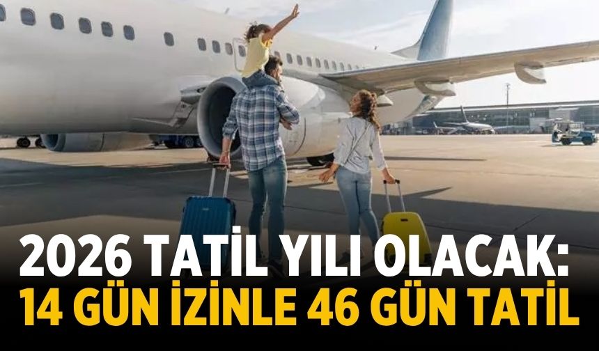 2026 tatil yılı olacak: 14 gün izinle 46 gün tatil