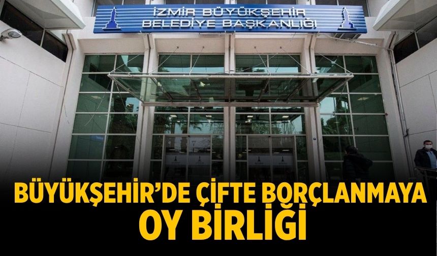 Büyükşehir’de çifte borçlanmaya oy birliği