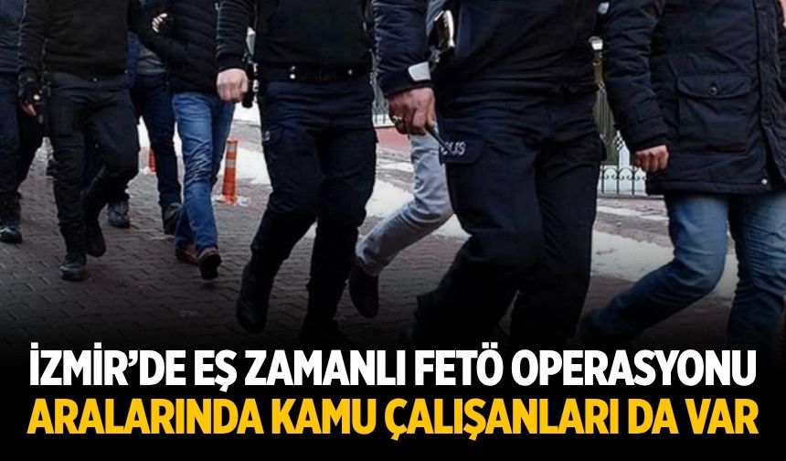 İzmir’de eş zamanlı FETÖ operasyonu Aralarında kamu çalışanları da var