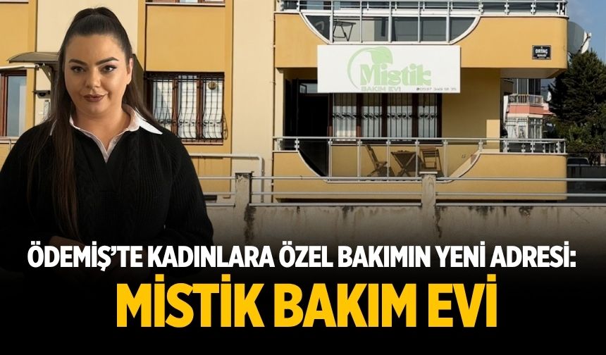 ÖDEMİŞ’TE KADINLARA ÖZEL BAKIMIN YENİ ADRESİ: MİSTİK BAKIM EVİ