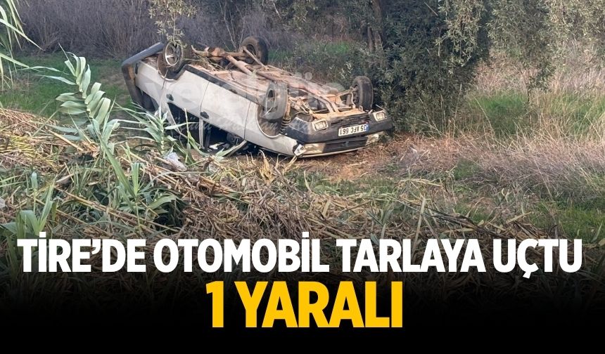 Tire’de Otomobil Tarlaya Uçtu: 1 Yaralı