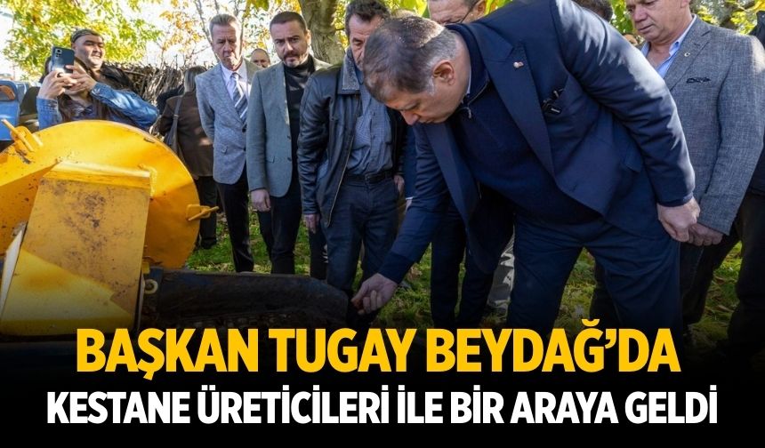 Başkan Tugay Beydağ’da kestane üreticileri ile bir araya geldi