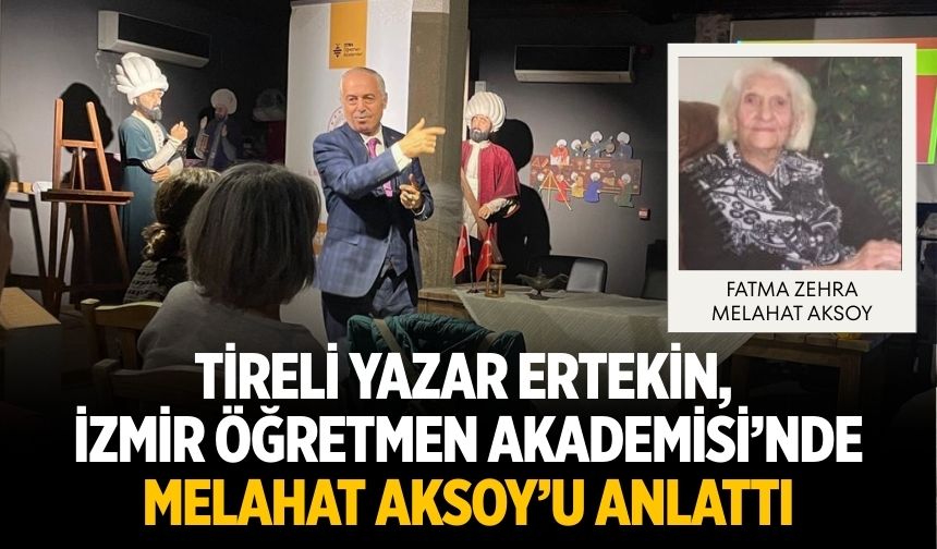 TİRELİ YAZAR ERTEKİN, İZMİR ÖĞRETMEN AKADEMİSİ’NDE MELAHAT AKSOY’U ANLATTI