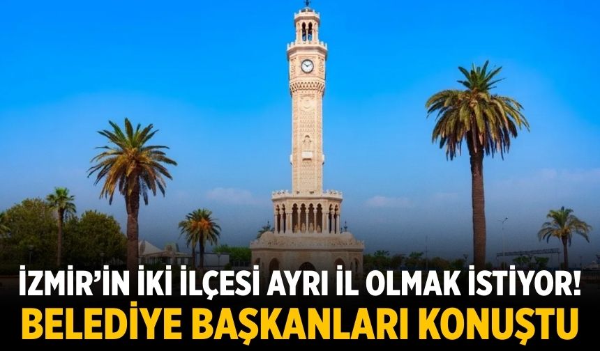 İzmir’in iki ilçesi ayrı il olmak istiyor!