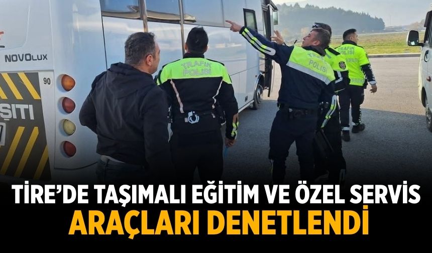 TİRE’DE TAŞIMALI EĞİTİM VE ÖZEL SERVİS ARAÇLARI DENETLENDİ