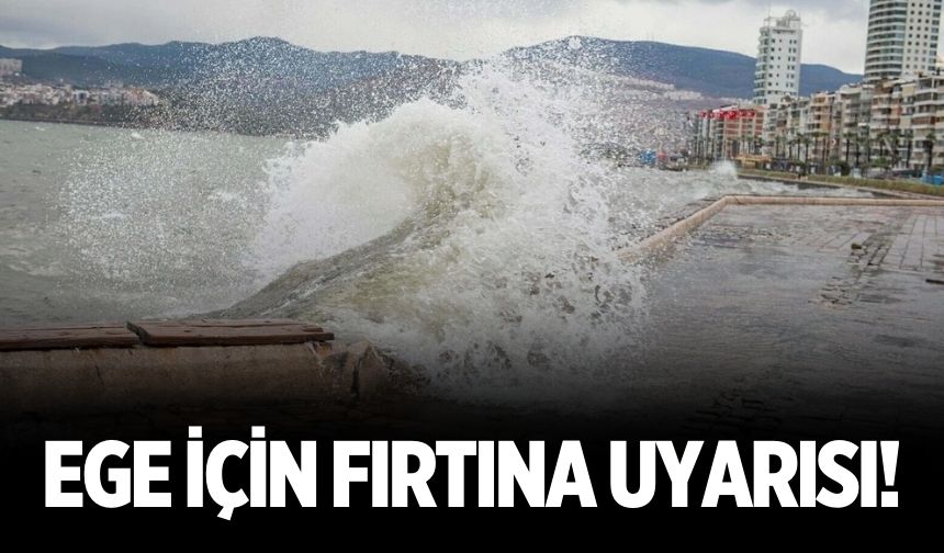 Ege için fırtına uyarısı!