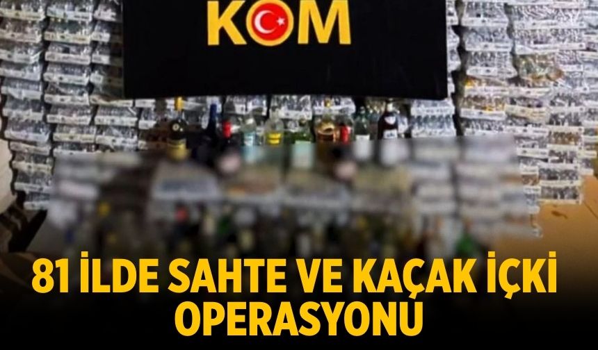 81 ilde sahte ve kaçak içki operasyonu