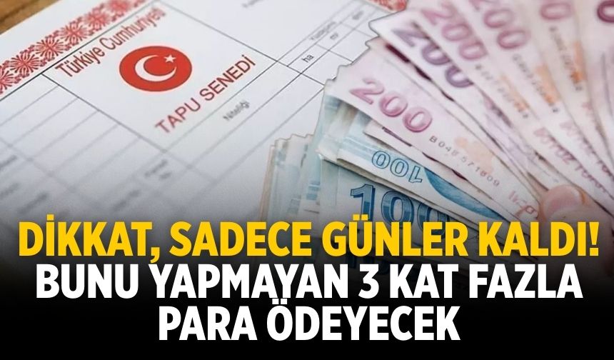 Dikkat, sadece günler kaldı! Bunu yapmayan 3 kat fazla para ödeyecek