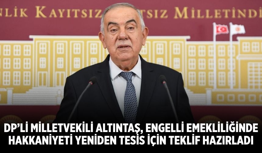 DP’li Milletvekili Altıntaş, Engelli Emekliliğinde Hakkaniyeti Yeniden Tesis İçin Teklif Hazırladı