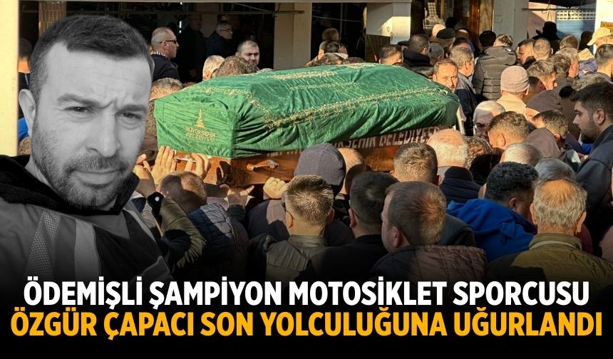 ÖDEMİŞLİ ŞAMPİYON MOTOSİKLET SPORCUSU Özgür Çapacı Son Yolculuğuna Uğurlandı