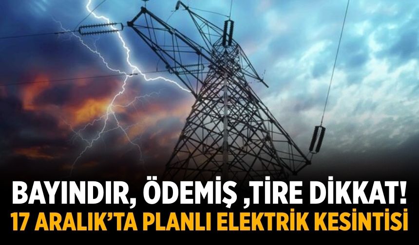 Bayındır, Ödemiş ,Tire dikkat! 17 Aralık’ta planlı elektrik kesintisi