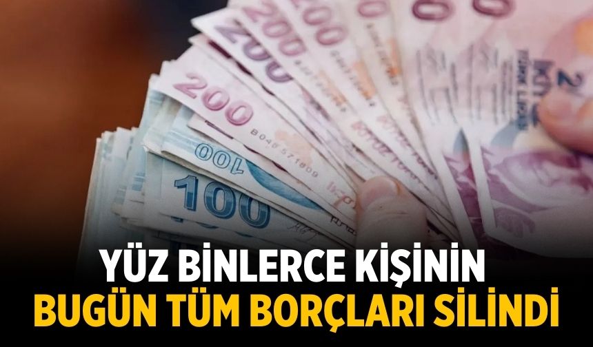 Yüz binlerce kişinin Bugün tüm borçları silindi