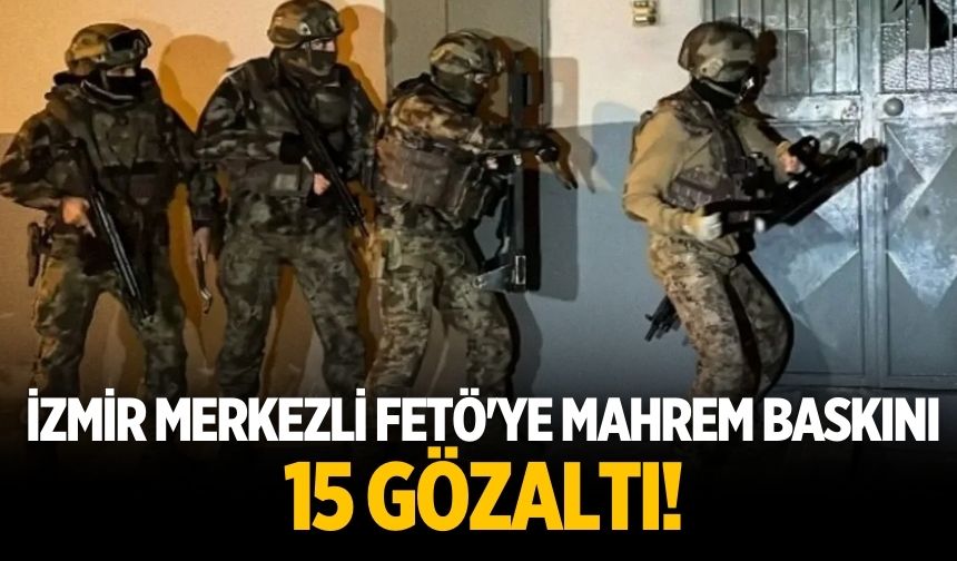 İzmir merkezli FETÖ'ye mahrem baskını 15 gözaltı!
